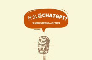 ChatGPT是什么？如何购买和使用ChatGPT账号？